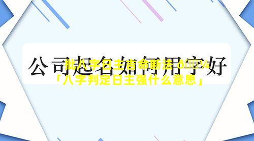 批八字日主吉命断法 🌼 「八字判定日主强什么意思」